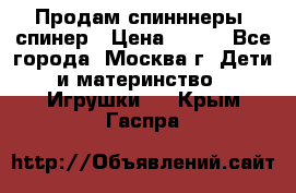 Продам спинннеры, спинер › Цена ­ 150 - Все города, Москва г. Дети и материнство » Игрушки   . Крым,Гаспра